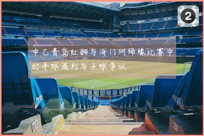中乙青岛红狮与海门珂缔缘比赛中的手球漏判与点球争议